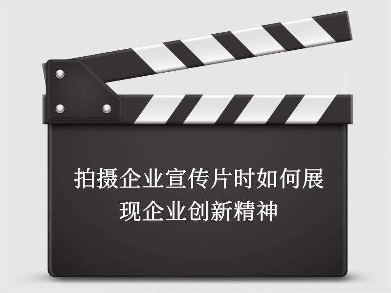 拍摄企业宣传片时如何展现企业创新精神
