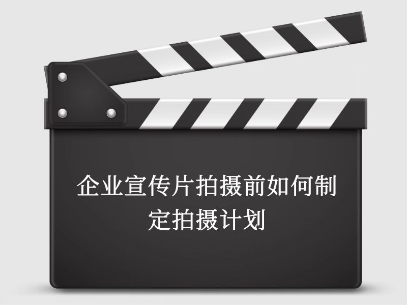 企业宣传片拍摄前如何制定拍摄计划